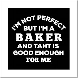 I'm Not Perfect But I'm A Baker And That Is Good Enough For Me Posters and Art